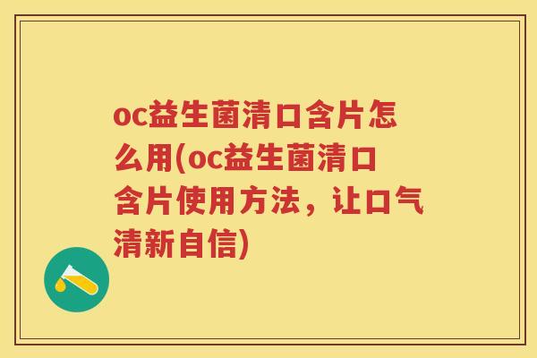 oc益生菌清口含片怎么用(oc益生菌清口含片使用方法,让口气清新自信) oc益生菌清口含片怎么用(oc益生菌清口含片使用方法,让口气清新自信)