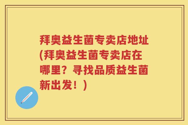 拜奥益生菌专卖店地址(拜奥益生菌专卖店在哪里？寻找品质益生菌新出发！)