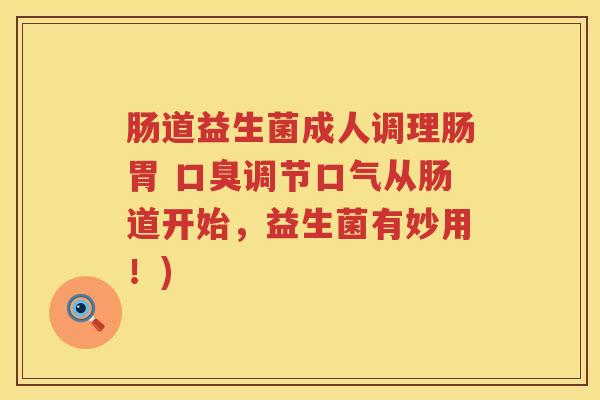肠道益生菌成人调理肠胃 调节口气从肠道开始,益生菌有妙用!) 肠道益生菌成人调理肠胃 调节口气从肠道开始,益生菌有妙用!)