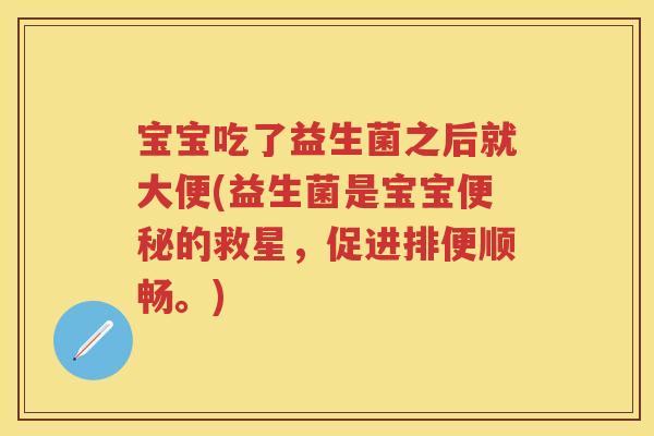 宝宝吃了益生菌之后就大便(益生菌是宝宝的救星,促进排便顺畅。) 宝宝吃了益生菌之后就大便(益生菌是宝宝的救星,促进排便顺畅。)