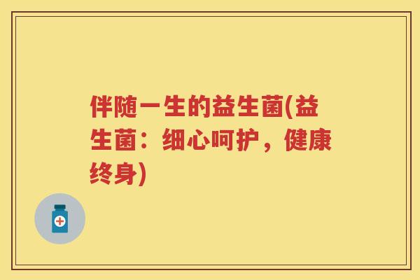 伴随一生的益生菌(益生菌:细心呵护,健康终身) 伴随一生的益生菌(益生菌:细心呵护,健康终身)