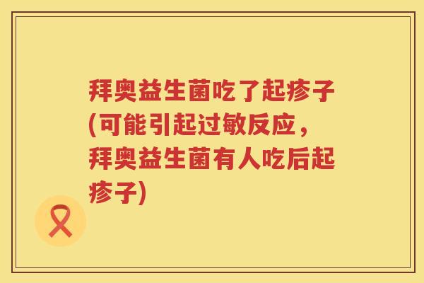 拜奥益生菌吃了起疹子(可能引起反应,拜奥益生菌有人吃后起疹子) 拜奥益生菌吃了起疹子(可能引起反应,拜奥益生菌有人吃后起疹子)
