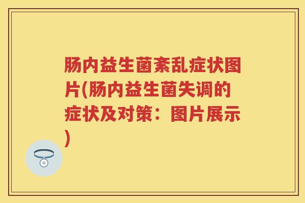 肠内益生菌紊乱症状图片(肠内益生菌失调的症状及对策:图片展示) 肠内益生菌紊乱症状图片(肠内益生菌失调的症状及对策:图片展示)