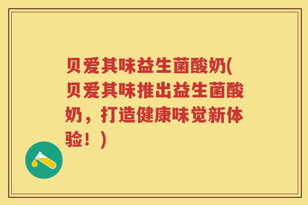 贝爱其味益生菌酸奶(贝爱其味推出益生菌酸奶,打造健康味觉新体验!) 贝爱其味益生菌酸奶(贝爱其味推出益生菌酸奶,打造健康味觉新体验!)