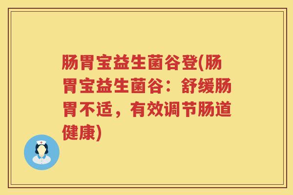 肠胃宝益生菌谷登(肠胃宝益生菌谷:舒缓肠胃不适,有效调节肠道健康) 肠胃宝益生菌谷登(肠胃宝益生菌谷:舒缓肠胃不适,有效调节肠道健康)