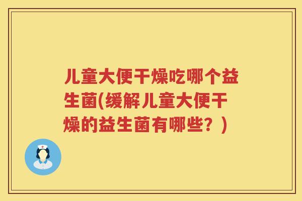 儿童大便干燥吃哪个益生菌(缓解儿童大便干燥的益生菌有哪些？)