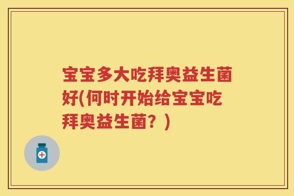 宝宝多大吃拜奥益生菌好(何时开始给宝宝吃拜奥益生菌?) 宝宝多大吃拜奥益生菌好(何时开始给宝宝吃拜奥益生菌?)
