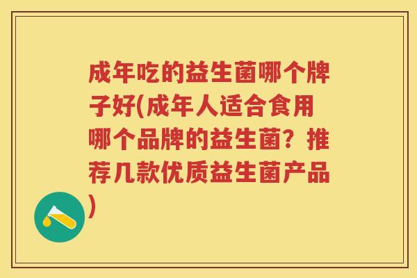 成年吃的益生菌哪个牌子好(成年人适合食用哪个品牌的益生菌？推荐几款优质益生菌产品)