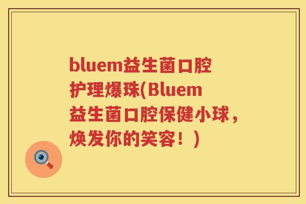 bluem益生菌口腔护理爆珠(Bluem益生菌口腔保健小球,焕发你的笑容!) bluem益生菌口腔护理爆珠(Bluem益生菌口腔保健小球,焕发你的笑容!)