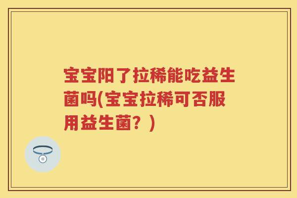 宝宝阳了拉稀能吃益生菌吗(宝宝拉稀可否服用益生菌?) 宝宝阳了拉稀能吃益生菌吗(宝宝拉稀可否服用益生菌?)