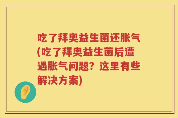 吃了拜奥益生菌还(吃了拜奥益生菌后遭遇问题?这里有些解决方案) 吃了拜奥益生菌还(吃了拜奥益生菌后遭遇问题?这里有些解决方案)