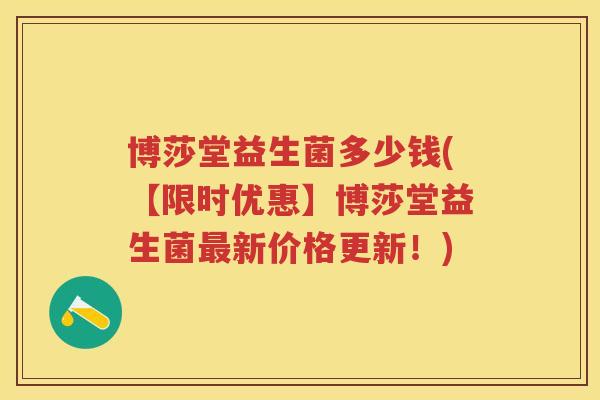 博莎堂益生菌多少钱(【限时优惠】博莎堂益生菌新价格更新!) 博莎堂益生菌多少钱(【限时优惠】博莎堂益生菌新价格更新!)