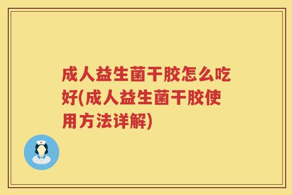 成人益生菌干胶怎么吃好(成人益生菌干胶使用方法详解) 成人益生菌干胶怎么吃好(成人益生菌干胶使用方法详解)