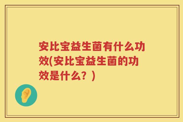 安比宝益生菌有什么功效(安比宝益生菌的功效是什么?) 安比宝益生菌有什么功效(安比宝益生菌的功效是什么?)