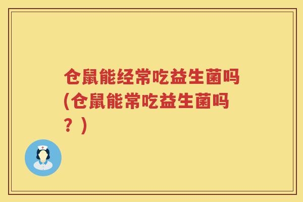 仓鼠能经常吃益生菌吗(仓鼠能常吃益生菌吗?) 仓鼠能经常吃益生菌吗(仓鼠能常吃益生菌吗?)