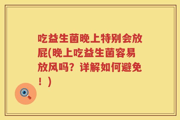 吃益生菌晚上特别会放屁(晚上吃益生菌容易放风吗?详解如何避免!) 吃益生菌晚上特别会放屁(晚上吃益生菌容易放风吗?详解如何避免!)
