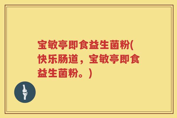 宝敏亭即食益生菌粉(快乐肠道,宝敏亭即食益生菌粉。) 宝敏亭即食益生菌粉(快乐肠道,宝敏亭即食益生菌粉。)