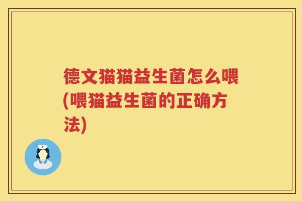 德文猫猫益生菌怎么喂(喂猫益生菌的正确方法) 德文猫猫益生菌怎么喂(喂猫益生菌的正确方法)