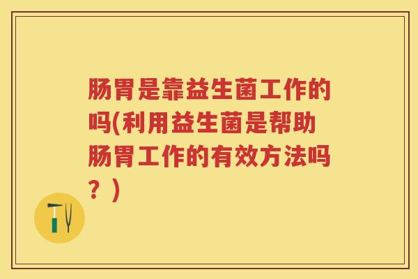 肠胃是靠益生菌工作的吗(利用益生菌是帮助肠胃工作的有效方法吗?) 肠胃是靠益生菌工作的吗(利用益生菌是帮助肠胃工作的有效方法吗?)