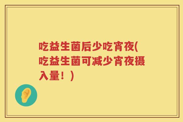 吃益生菌后少吃宵夜(吃益生菌可减少宵夜摄入量!) 吃益生菌后少吃宵夜(吃益生菌可减少宵夜摄入量!)