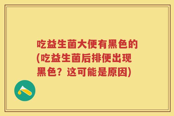 吃益生菌大便有黑色的(吃益生菌后排便出现黑色?这可能是原因) 吃益生菌大便有黑色的(吃益生菌后排便出现黑色?这可能是原因)
