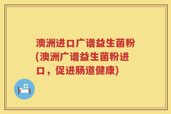 澳洲进口广谱益生菌粉(澳洲广谱益生菌粉进口,促进肠道健康) 澳洲进口广谱益生菌粉(澳洲广谱益生菌粉进口,促进肠道健康)
