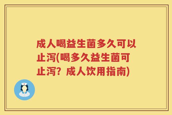 成人喝益生菌多久可以止泻(喝多久益生菌可止泻？成人饮用指南)