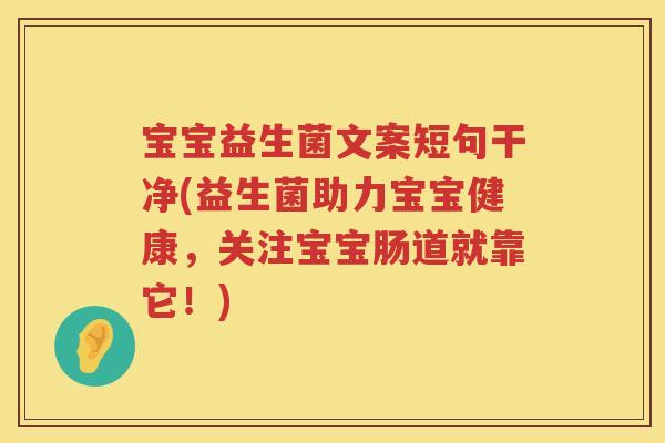 宝宝益生菌文案短句干净(益生菌助力宝宝健康,关注宝宝肠道就靠它!) 宝宝益生菌文案短句干净(益生菌助力宝宝健康,关注宝宝肠道就靠它!)