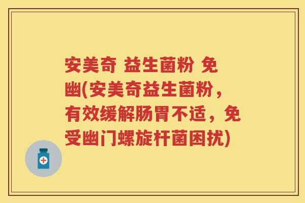 安美奇 益生菌粉 免幽(安美奇益生菌粉,有效缓解肠胃不适,免受幽门螺旋杆菌困扰) 安美奇 益生菌粉 免幽(安美奇益生菌粉,有效缓解肠胃不适,免受幽门螺旋杆菌困扰)