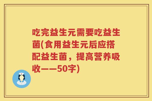 吃完益生元需要吃益生菌(食用益生元后应搭配益生菌,提高营养吸收——50字) 吃完益生元需要吃益生菌(食用益生元后应搭配益生菌,提高营养吸收——50字)