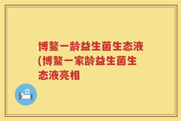 博鳌一龄益生菌生态液(博鳌一家龄益生菌生态液亮相