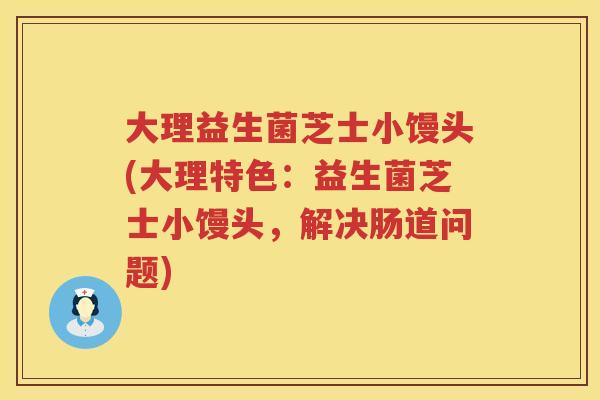 大理益生菌芝士小馒头(大理特色:益生菌芝士小馒头,解决肠道问题) 大理益生菌芝士小馒头(大理特色:益生菌芝士小馒头,解决肠道问题)