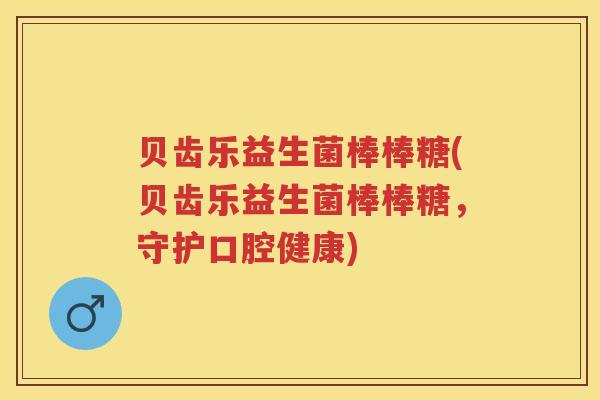 贝齿乐益生菌棒棒糖(贝齿乐益生菌棒棒糖,守护口腔健康) 贝齿乐益生菌棒棒糖(贝齿乐益生菌棒棒糖,守护口腔健康)