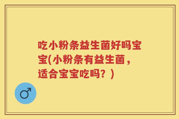 吃小粉条益生菌好吗宝宝(小粉条有益生菌,适合宝宝吃吗?) 吃小粉条益生菌好吗宝宝(小粉条有益生菌,适合宝宝吃吗?)