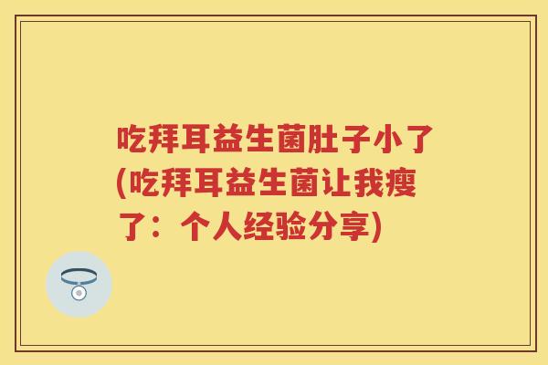 吃拜耳益生菌肚子小了(吃拜耳益生菌让我瘦了:个人经验分享) 吃拜耳益生菌肚子小了(吃拜耳益生菌让我瘦了:个人经验分享)