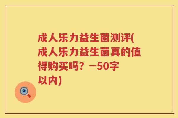 成人乐力益生菌测评(成人乐力益生菌真的值得购买吗?--50字以内) 成人乐力益生菌测评(成人乐力益生菌真的值得购买吗?--50字以内)