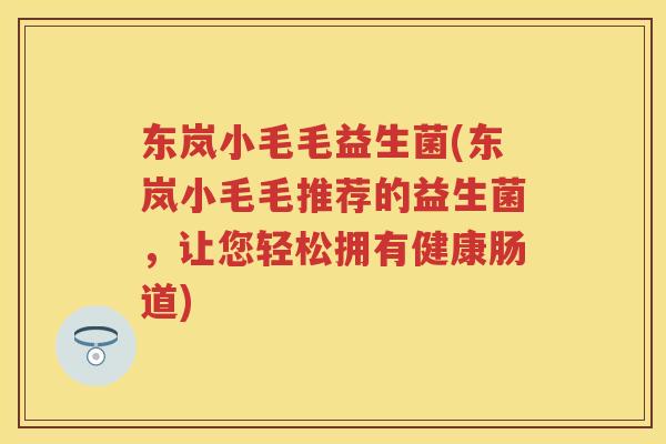 东岚小毛毛益生菌(东岚小毛毛推荐的益生菌，让您轻松拥有健康肠道)