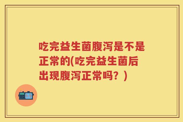 吃完益生菌是不是正常的(吃完益生菌后出现正常吗?) 吃完益生菌是不是正常的(吃完益生菌后出现正常吗?)