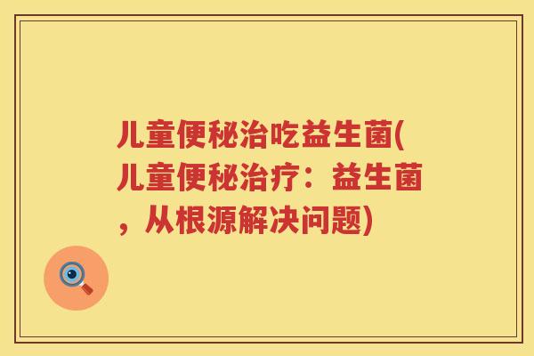 儿童吃益生菌(儿童：益生菌，从根源解决问题)