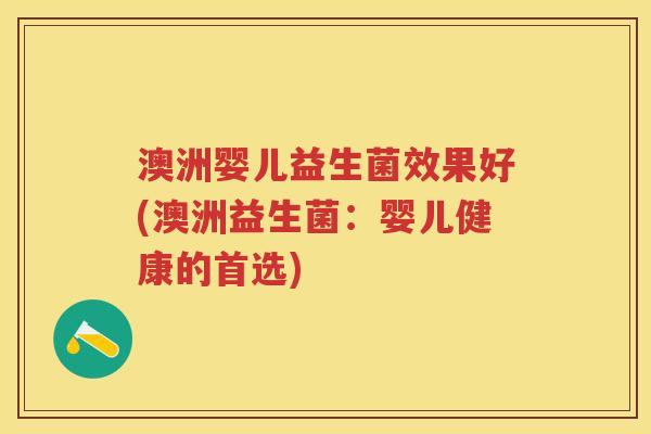 澳洲婴儿益生菌效果好(澳洲益生菌：婴儿健康的首选)