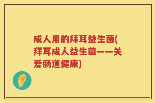 成人用的拜耳益生菌(拜耳成人益生菌——关爱肠道健康)