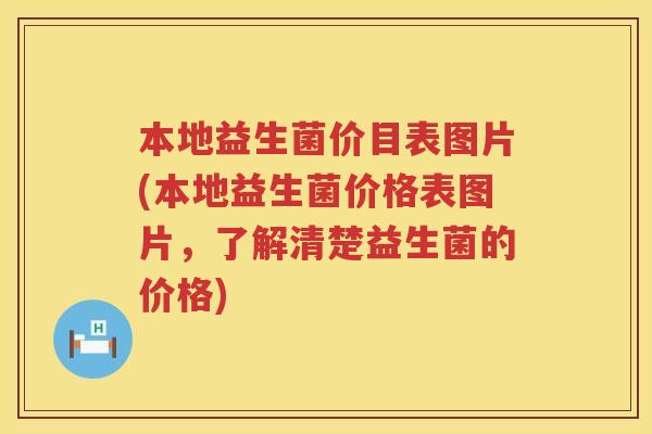 本地益生菌价目表图片(本地益生菌价格表图片,了解清楚益生菌的价格) 本地益生菌价目表图片(本地益生菌价格表图片,了解清楚益生菌的价格)
