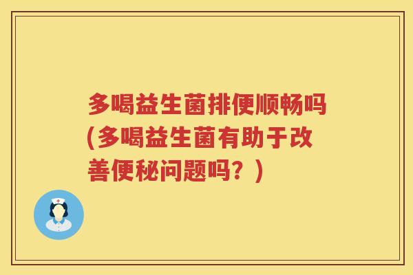 多喝益生菌排便顺畅吗(多喝益生菌有助于改善问题吗？)