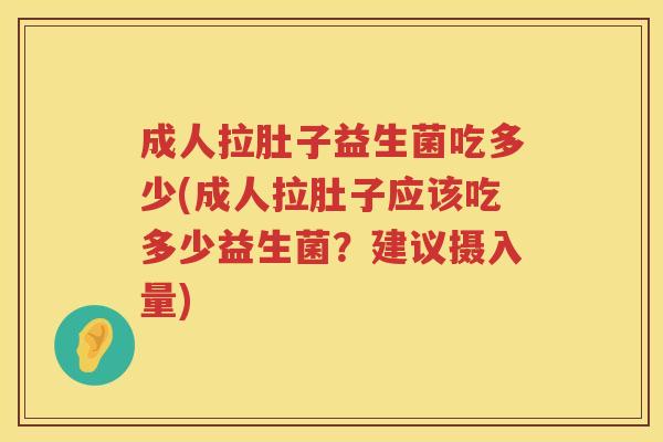 成人拉肚子益生菌吃多少(成人拉肚子应该吃多少益生菌？建议摄入量)
