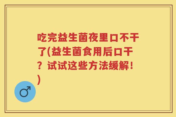 吃完益生菌夜里口不干了(益生菌食用后口干？试试这些方法缓解！)