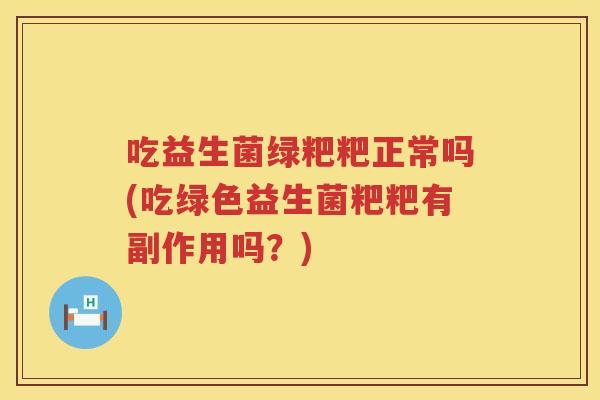 吃益生菌绿粑粑正常吗(吃绿色益生菌粑粑有副作用吗?) 吃益生菌绿粑粑正常吗(吃绿色益生菌粑粑有副作用吗?)