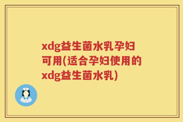 xdg益生菌水乳孕妇可用(适合孕妇使用的xdg益生菌水乳)