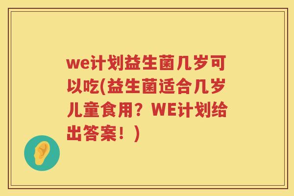 we计划益生菌几岁可以吃(益生菌适合几岁儿童食用？WE计划给出答案！)