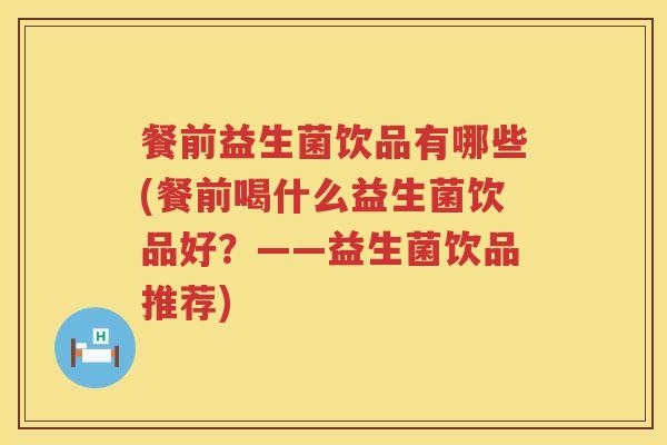 餐前益生菌饮品有哪些(餐前喝什么益生菌饮品好?——益生菌饮品推荐) 餐前益生菌饮品有哪些(餐前喝什么益生菌饮品好?——益生菌饮品推荐)