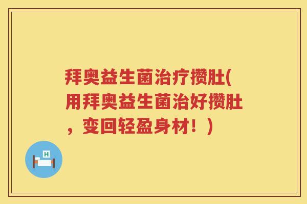 拜奥益生菌攒肚(用拜奥益生菌好攒肚，变回轻盈身材！)